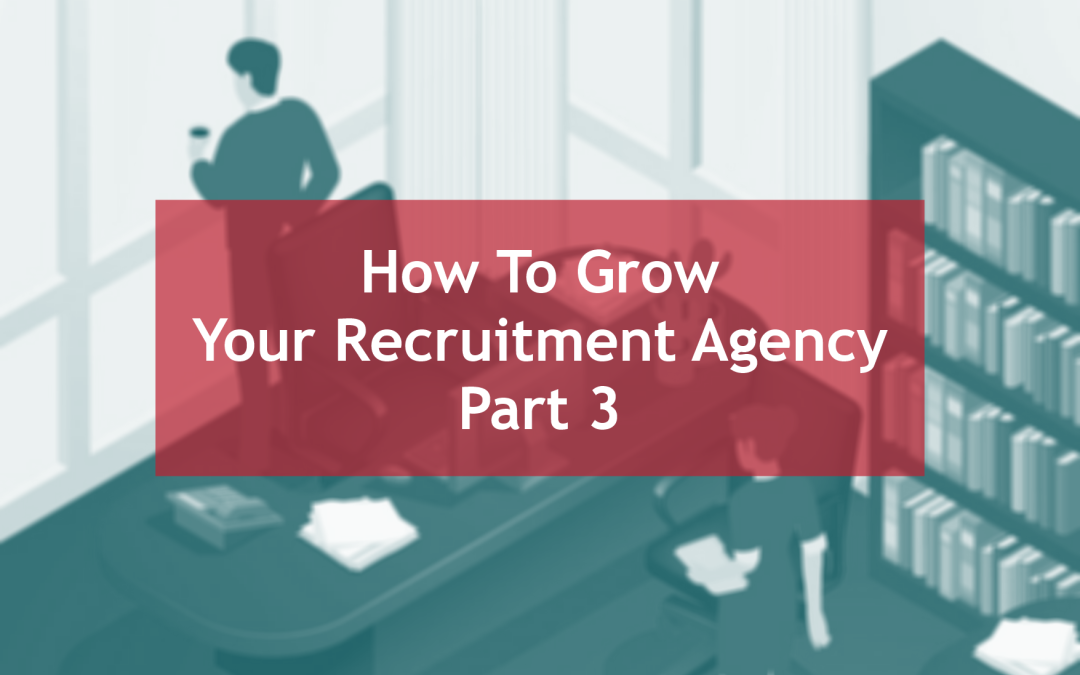 15 Ways to Grow Your Recruitment Agency – Part Three